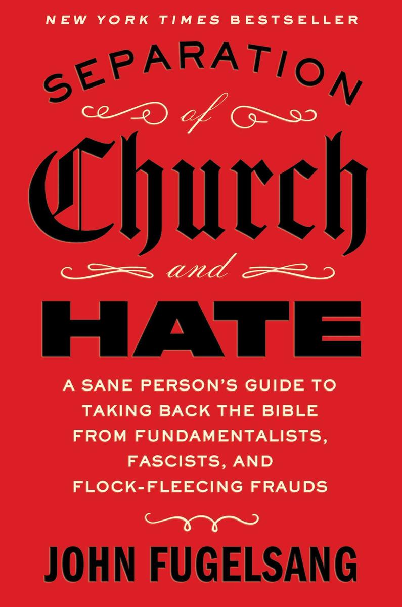 Separation of Church and Hate: A Sane Person's Guide to Taking Back the Bible from Fundamentalists, Fascists, and Flock-Fleecing Frauds