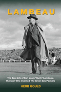Lambeau: The Epic Life of Earl Louis "Curly" Lambeau, the Man Who Invented the Green Bay Packers